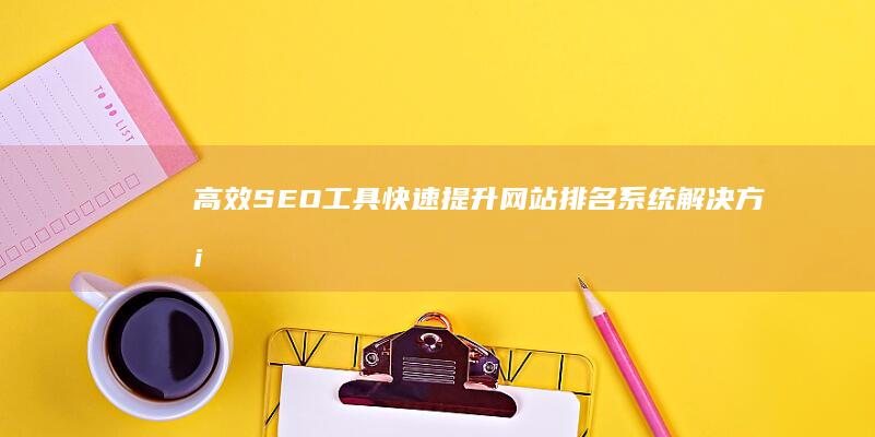 高效SEO工具：快速提升网站排名系统解决方案